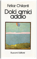 Dolci amici addio by Felice Chilanti