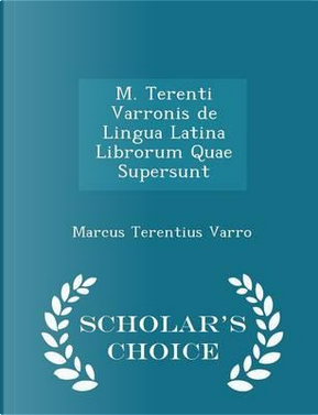 M. Terenti Varronis de Lingua Latina Librorum Quae Supersunt - Scholar's Choice Edition by Marcus Terentius Varro