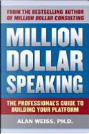 Million Dollar Speaking: The Professional's Guide to Building Your Platform by Alan WEISS