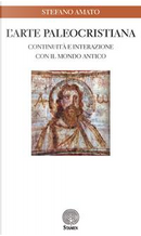 L'arte paleocristiana. Continuità e interazione con il mondo antico by Stefano Amato