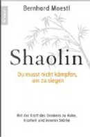 Shaolin- Du musst nicht kämpfen, um zu siegen! by Bernhard Moestl