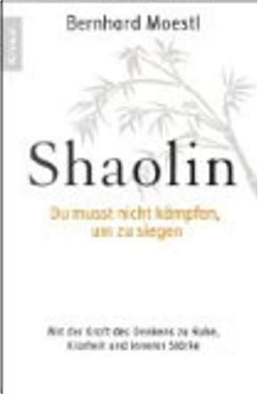 Shaolin- Du musst nicht kämpfen, um zu siegen! by Bernhard Moestl