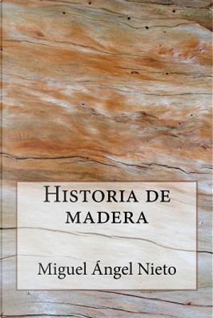 Historia de madera by Miguel Ángel Nieto