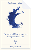 Quando abbiamo smesso di capire il mondo by Benjamín Labatut