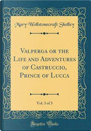 Valperga or the Life and Adventures of Castruccio, Prince of Lucca, Vol. 3 of 3 (Classic Reprint) by Mary Wollstonecraft Shelley