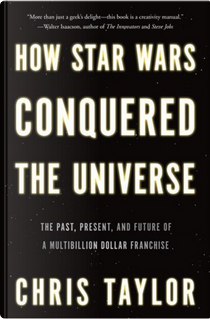 How Star Wars Conquered the Universe by Chris Taylor