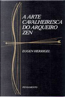 A Arte Cavalheiresca do Arqueiro Zen by Eugen Herrigel