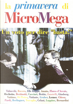 la primavera di MicroMega - Un voto per dire "basta!" by Achille Occhetto, Alex Zanotelli, Antonio Di Pietro, Antonio Tabucchi, Elle Kappa, Fabio Luppino, Fausto Bertinotti, Gad Lerner, Gianfranco Bettin, Gianni Vattimo, Giovanni Berlinguer, Giuliano Amato, Giulietto Chiesa, Graziano Celani, Lidia Ravera, Lilli Gruber, Luciano Violante, Marco Travaglio, Mark Bernardini, Massimo Cacciari, Pancho Pardi, Paolo Flores d'Arcais, Paul Ginsborg la primavera di MicroMega - Un voto per dire "basta!" by Achille Occhetto, Alex Zanotelli, Antonio Di Pietro, Antonio Tabucchi, Elle Kappa, Fabio Luppino, Fausto Bertinotti, Gad Lerner, Gianfranco Bettin, Gianni Vattimo, Giovanni Berlinguer, Giuliano Amato, Giulietto Chiesa, Graziano Celani, Lidia Ravera, Lilli Gruber, Luciano Violante, Marco Travaglio, Mark Bernardini, Massimo Cacciari, Pancho Pardi, Paolo Flores d'Arcais, Paul Ginsborg