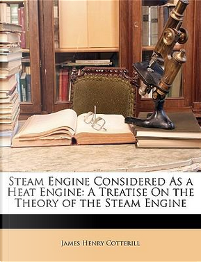 Steam Engine Considered As a Heat Engine by James Henry Cotterill