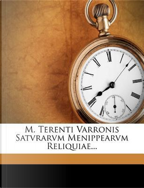 M. Terenti Varronis Satvrarvm Menippearvm Reliquiae... by Marcus Terentius Varro