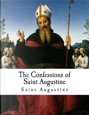 The Confessions of Saint Augustine by Saint, Bishop of Hippo Augustine