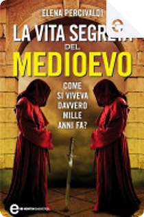 La vita segreta del Medioevo by Elena Percivaldi
