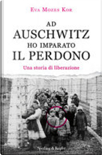 Ad Auschwitz ho imparato il perdono by Eva Mozes Kor
