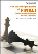 Che cosa bisogna sapere sui finali. I finali di scacchi essenziali per tutti i giocatori by Yuri Averbakh