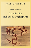 La mia vita nel bosco degli spiriti preceduto da Il bevitore di vino di palma by Amos Tutuola