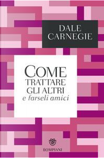 Come trattare gli altri e farseli amici by Dale Carnegie