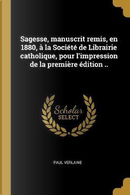 Sagesse, Manuscrit Remis, En 1880, À La Société de Librairie Catholique, Pour l'Impression de la Première Édition .. by Paul Verlaine