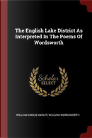 The English Lake District as Interpreted in the Poems of Wordsworth by William Angus Knight