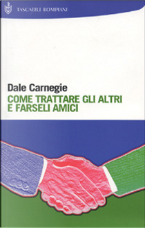 Come trattare gli altri e farseli amici by Dale Carnegie