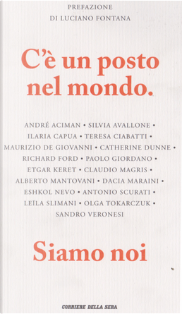 C'è un posto nel mondo by Alberto Mantovani, André Aciman, Antonio Scurati, Catherine Dunne, Claudio Magris, Dacia Maraini, Eshkol Nevo, Etgar Keret, Ilaria Capua, Leïla Slimani, Maurizio De Giovanni, Olga Tokarczuk, Paolo Giordano, Richard Ford, Sandro Veronesi, Silvia Avallone, Teresa Ciabatti C'è un posto nel mondo by Alberto Mantovani, André Aciman, Antonio Scurati, Catherine Dunne, Claudio Magris, Dacia Maraini, Eshkol Nevo, Etgar Keret, Ilaria Capua, Leïla Slimani, Maurizio De Giovanni, Olga Tokarczuk, Paolo Giordano, Richard Ford, Sandro Veronesi, Silvia Avallone, Teresa Ciabatti