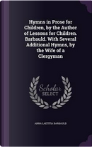 Hymns in Prose for Children, by the Author of Lessons for Children. Barbauld. with Several Additional Hymns, by the Wife of a Clergyman by Anna Laetitia Barbauld