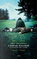 Caspar Hauser o l'inerzia del cuore by Jakob Wassermann