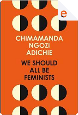 We Should All Be Feminists by Chimamanda Ngozi Adichie