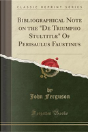 Bibliographical Note on the "De Triumpho Stultitiae" of Perisaulus Faustinus (Classic Reprint) by John Ferguson