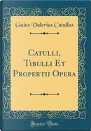 Catulli, Tibulli Et Propertii Opera (Classic Reprint) by Gaius Valerius Catullus