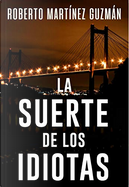 La suerte de los idiotas by Roberto Martínez Guzmán