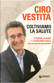 Coltiviamo la salute. Prodotti, consigli e ricette dalla natura per un nuovo benessere by Ciro Vestita
