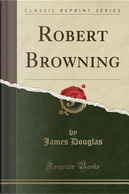 Robert Browning (Classic Reprint) by James Douglas