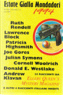Estate Gialla Mondadori 1994 by Andrew Klavan, Andrew Vachss, Carmen Iarrera, Clark Howard, Cornell Woolrich, Danila Comastri Montanari, Donald E. Westlake, Donald Olson, Doug Allyn, Edward D. Hoch, Florence V. Mayberry, George Baxt, Gianni Materazzo, Jeremiah Healy, Joe Gores, John Lutz, Julian Symons, Julie Smith, Lawrence Block, Mario Coloretti, Nicholas Blake, Patricia Highsmith, Peter Lovesey, Robert Barnard, Robert Bloch, Robert Twohy, Ruth Rendell, Steven Saylor, William Bankier Estate Gialla Mondadori 1994 by Andrew Klavan, Andrew Vachss, Carmen Iarrera, Clark Howard, Cornell Woolrich, Danila Comastri Montanari, Donald E. Westlake, Donald Olson, Doug Allyn, Edward D. Hoch, Florence V. Mayberry, George Baxt, Gianni Materazzo, Jeremiah Healy, Joe Gores, John Lutz, Julian Symons, Julie Smith, Lawrence Block, Mario Coloretti, Nicholas Blake, Patricia Highsmith, Peter Lovesey, Robert Barnard, Robert Bloch, Robert Twohy, Ruth Rendell, Steven Saylor, William Bankier