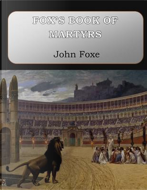 Fox's Book of Martyrs by John Foxe