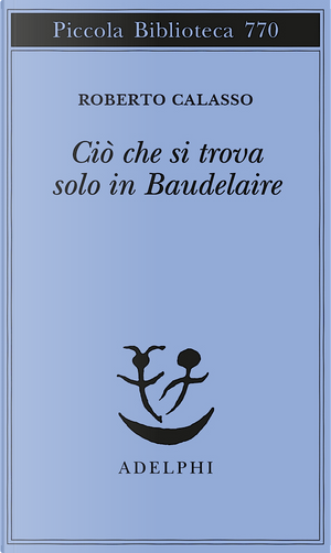 Ciò che si trova solo in Baudelaire by Roberto Calasso
