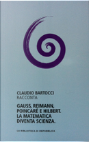 Claudio Bartocci racconta Gauss, Riemann, Poincaré e Hilbert. La matematica diventa scienza by Claudio Bartocci