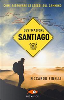 Destinazione Santiago. Come ritrovare se stessi sul Cammino by Riccardo Finelli