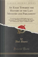 An Essay Towards the History of the Last Ministry and Parliament by Abel Boyer
