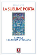 La sublime porta. Istanbul e la civiltà ottomana by Bernard Lewis