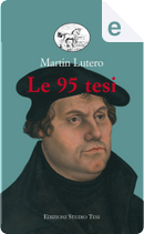 Le 95 tesi - Della libertà del cristiano - Sulla prigionia babilonese della Chiesa by Martin Luther