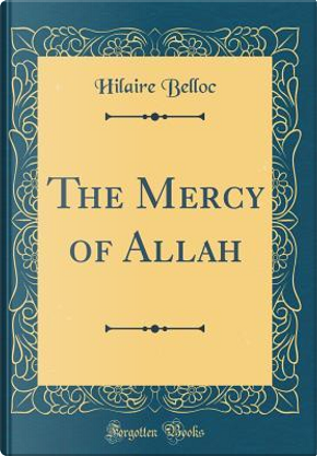 The Mercy of Allah (Classic Reprint) by Hilaire Belloc