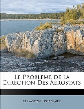 Le Probleme de La Direction Des Aerostats by M Gaston Tissandier