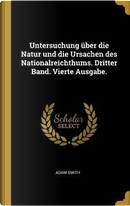 Untersuchung Über Die Natur Und Die Ursachen Des Nationalreichthums. Dritter Band. Vierte Ausgabe. by Adam Smith