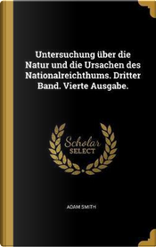 Untersuchung Über Die Natur Und Die Ursachen Des Nationalreichthums. Dritter Band. Vierte Ausgabe. by Adam Smith