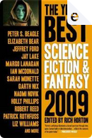 The Year’s Best Science Fiction & Fantasy, 2009 Edition by Alex Jeffers, Alice Sola Kim, Ann Leckie, Beth Bernobich, Charlie Anders, Christopher Golden, Daryl Gregory, Delia Sherman, Elizabeth Bear, Erik Amundsen, Eugene Mirabelli, Garth Nix, Holly Phillips, James Alan Gardner, James L. Cambias, Jay Lake, Jeffrey Ford, Jeff VanderMeer, Kij Johnson, Margo Lanagan, Meghan McCarron, Naomi Novik, Patrick Rothfuss, Peter S. Beagle, Peter Watts, Rivka Galchen, Robert Reed, Ted Kosmatka, Will McIntosh