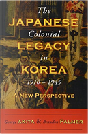 The Japanese Colonial Legacy in Korea, 1910–1945 by Brandon Palmer, George Akita
