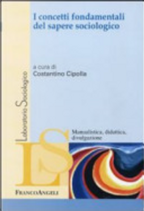 I concetti fondamentali del sapere sociologico by Alberto Ardissone, Alessandra Sannella, Alessandro Fabbri, Alessia Manca, Alice Ricchini, Andrea Antonilli, Annamaria Perino, Carlo Antonio Gobbato, Costantino Cipolla, Cristina Lonardi, Daniele Nigris, David Donfrancesco, Davide Galesi, Donatella Simon, Emiliana Mangone, Fabio Piccoli, Francesca Guarino, Ilaria Iseppato, Linda Lombi, Lorella Molteni, Lorenzo Migliorati, Lucio Meglio, Maria Antonietta Selvaggio, Nicola Strizzolo, Paola Canestrini, Pierluigi Musarò, Susanna Vezzadini, Veronica Agnoletti I concetti fondamentali del sapere sociologico by Alberto Ardissone, Alessandra Sannella, Alessandro Fabbri, Alessia Manca, Alice Ricchini, Andrea Antonilli, Annamaria Perino, Carlo Antonio Gobbato, Costantino Cipolla, Cristina Lonardi, Daniele Nigris, David Donfrancesco, Davide Galesi, Donatella Simon, Emiliana Mangone, Fabio Piccoli, Francesca Guarino, Ilaria Iseppato, Linda Lombi, Lorella Molteni, Lorenzo Migliorati, Lucio Meglio, Maria Antonietta Selvaggio, Nicola Strizzolo, Paola Canestrini, Pierluigi Musarò, Susanna Vezzadini, Veronica Agnoletti
