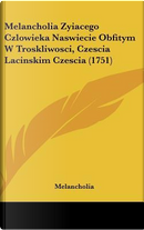 Melancholia Zyiacego Czlowieka Naswiecie Obfitym W Troskliwosci, Czescia Lacinskim Czescia (1751) by Melancholia