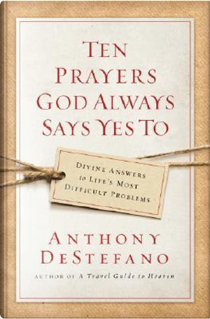 Ten Prayers God Always Says Yes to by Anthony DeStefano