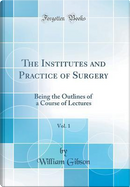 The Institutes and Practice of Surgery, Vol. 1 by William Gibson